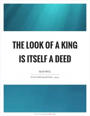 The look of a king is itself a deed Picture Quote #1