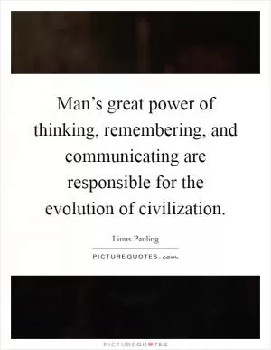 Man’s great power of thinking, remembering, and communicating are responsible for the evolution of civilization Picture Quote #1