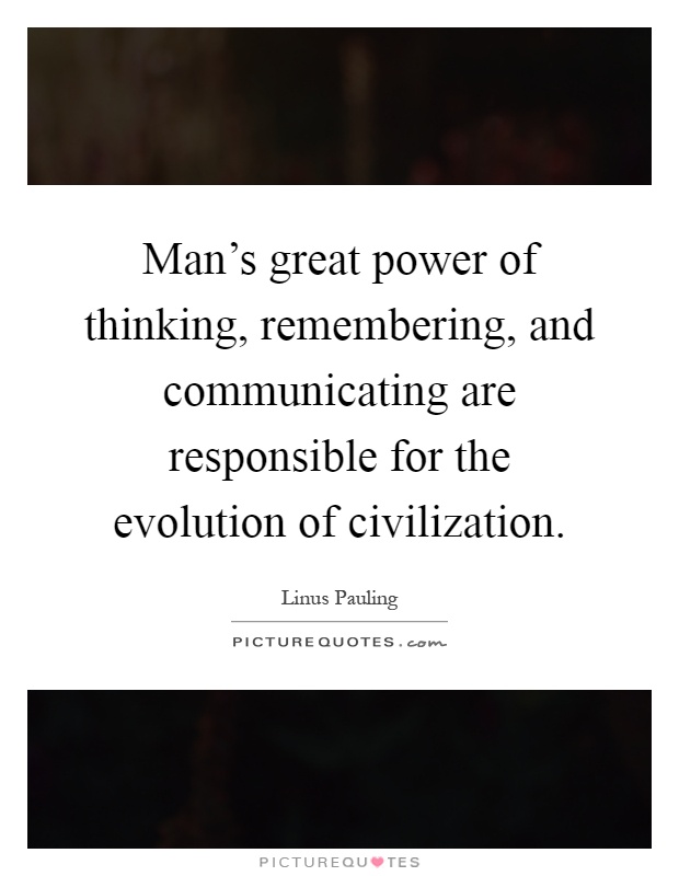 Man's great power of thinking, remembering, and communicating are responsible for the evolution of civilization Picture Quote #1
