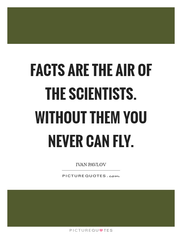 Facts are the air of the scientists. Without them you never can fly Picture Quote #1