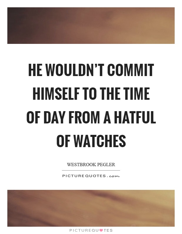 He wouldn't commit himself to the time of day from a hatful of watches Picture Quote #1