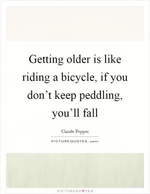 Getting older is like riding a bicycle, if you don’t keep peddling, you’ll fall Picture Quote #1