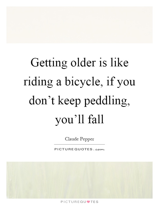 Getting older is like riding a bicycle, if you don't keep peddling, you'll fall Picture Quote #1