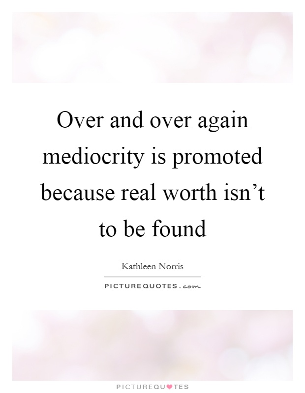 Over and over again mediocrity is promoted because real worth isn't to be found Picture Quote #1
