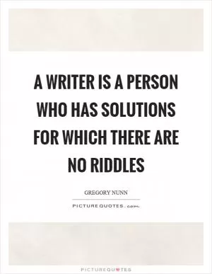 A writer is a person who has solutions for which there are no riddles Picture Quote #1