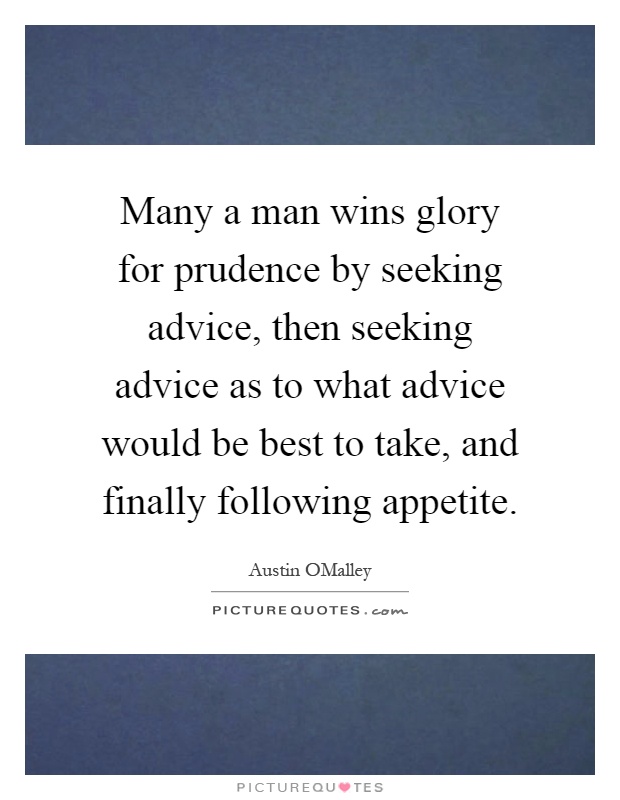 Many a man wins glory for prudence by seeking advice, then seeking advice as to what advice would be best to take, and finally following appetite Picture Quote #1