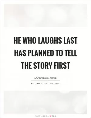 He who laughs last has planned to tell the story first Picture Quote #1