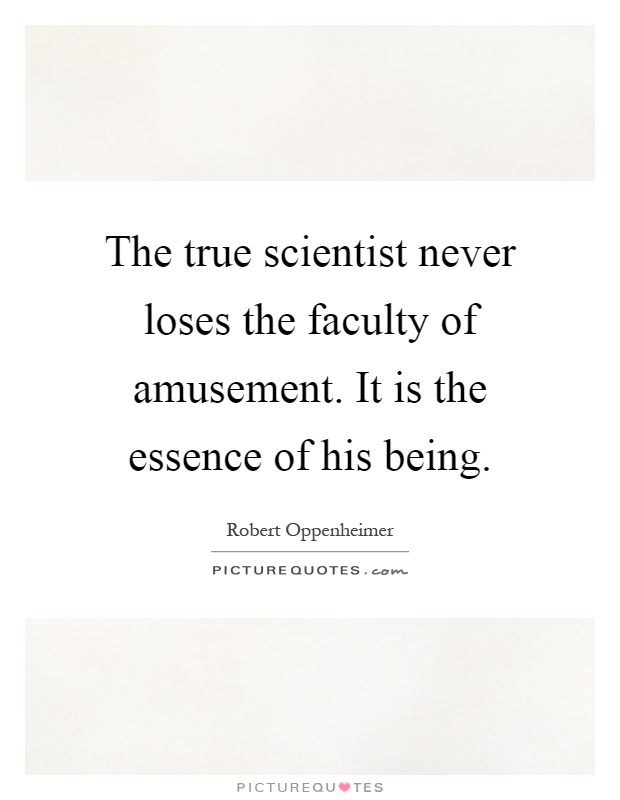 The true scientist never loses the faculty of amusement. It is the essence of his being Picture Quote #1