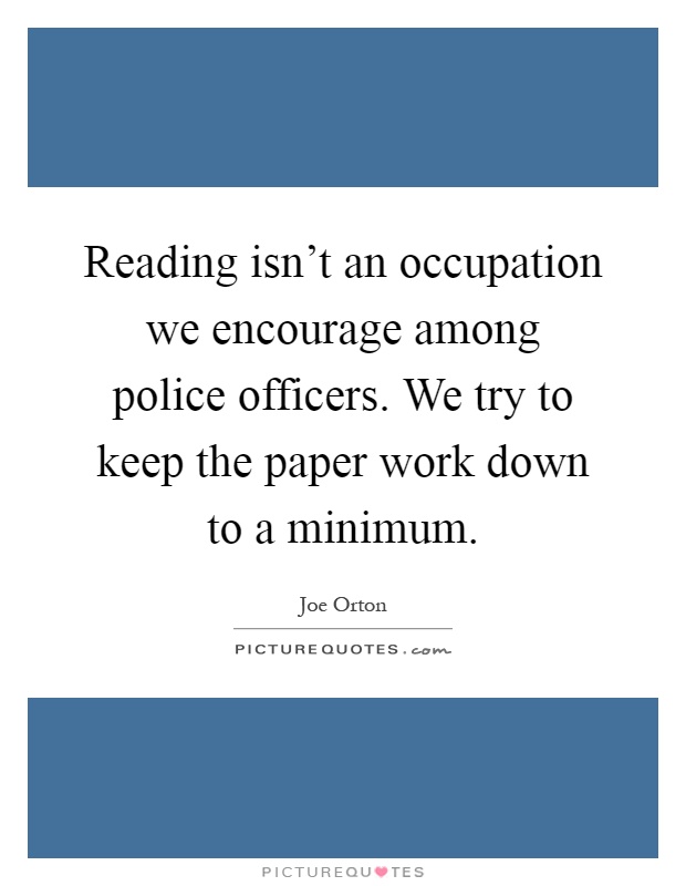 Reading isn’t an occupation we encourage among police officers. We try to keep the paper work down to a minimum Picture Quote #1