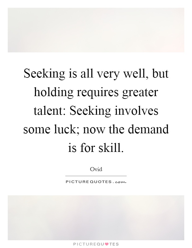 Seeking is all very well, but holding requires greater talent: Seeking involves some luck; now the demand is for skill Picture Quote #1