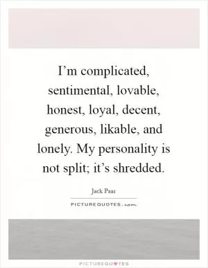 I’m complicated, sentimental, lovable, honest, loyal, decent, generous, likable, and lonely. My personality is not split; it’s shredded Picture Quote #1