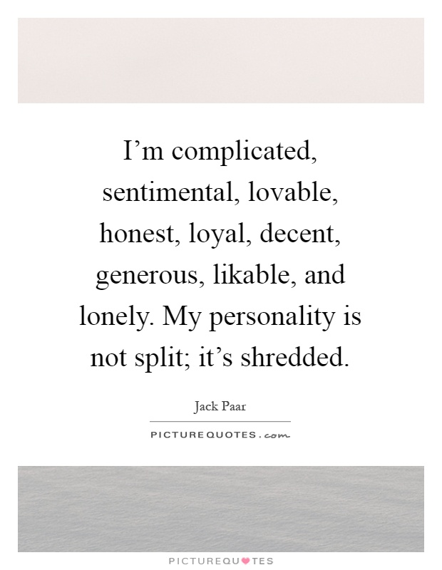 I'm complicated, sentimental, lovable, honest, loyal, decent, generous, likable, and lonely. My personality is not split; it's shredded Picture Quote #1