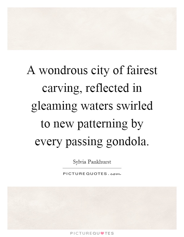 A wondrous city of fairest carving, reflected in gleaming waters swirled to new patterning by every passing gondola Picture Quote #1