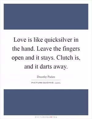 Love is like quicksilver in the hand. Leave the fingers open and it stays. Clutch is, and it darts away Picture Quote #1