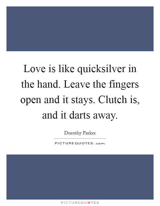 Love is like quicksilver in the hand. Leave the fingers open and it stays. Clutch is, and it darts away Picture Quote #1