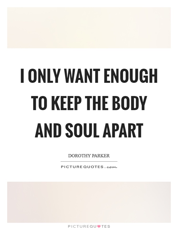 I only want enough to keep the body and soul apart Picture Quote #1