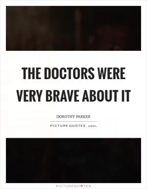 The doctors were very brave about it Picture Quote #1