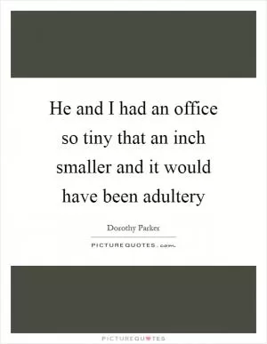 He and I had an office so tiny that an inch smaller and it would have been adultery Picture Quote #1