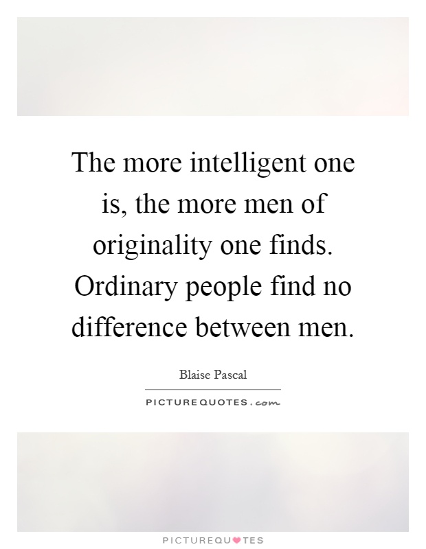 The more intelligent one is, the more men of originality one finds. Ordinary people find no difference between men Picture Quote #1