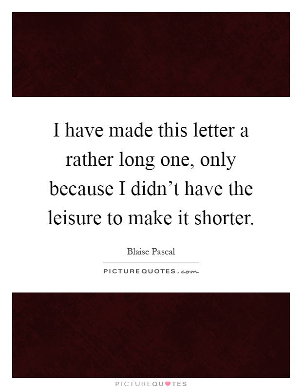 I have made this letter a rather long one, only because I didn't have the leisure to make it shorter Picture Quote #1