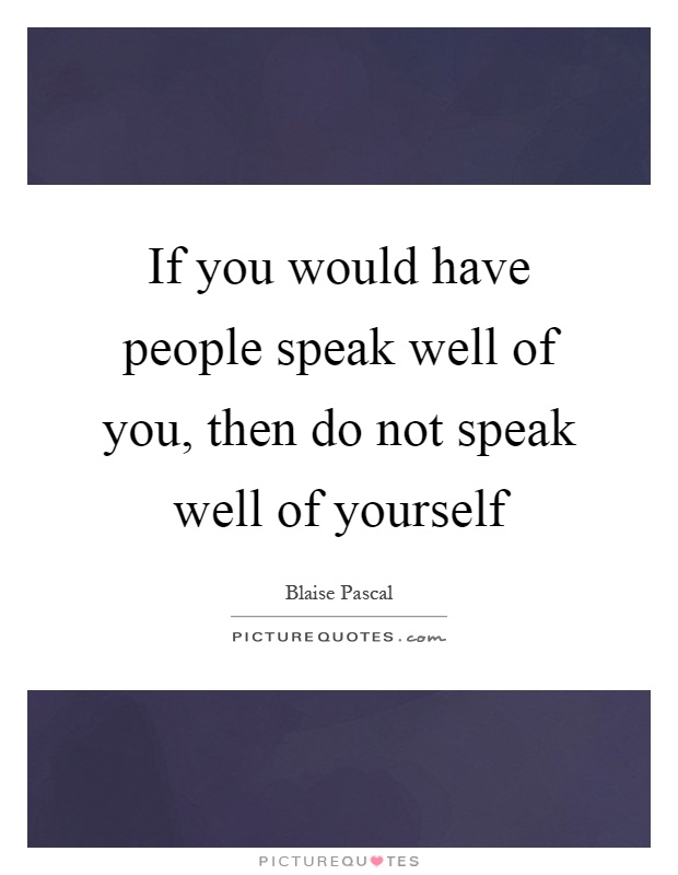 If you would have people speak well of you, then do not speak well of yourself Picture Quote #1