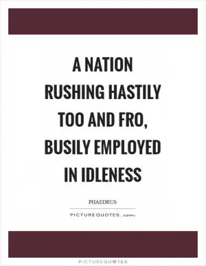 A nation rushing hastily too and fro, busily employed in idleness Picture Quote #1
