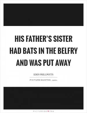 His father’s sister had bats in the belfry and was put away Picture Quote #1