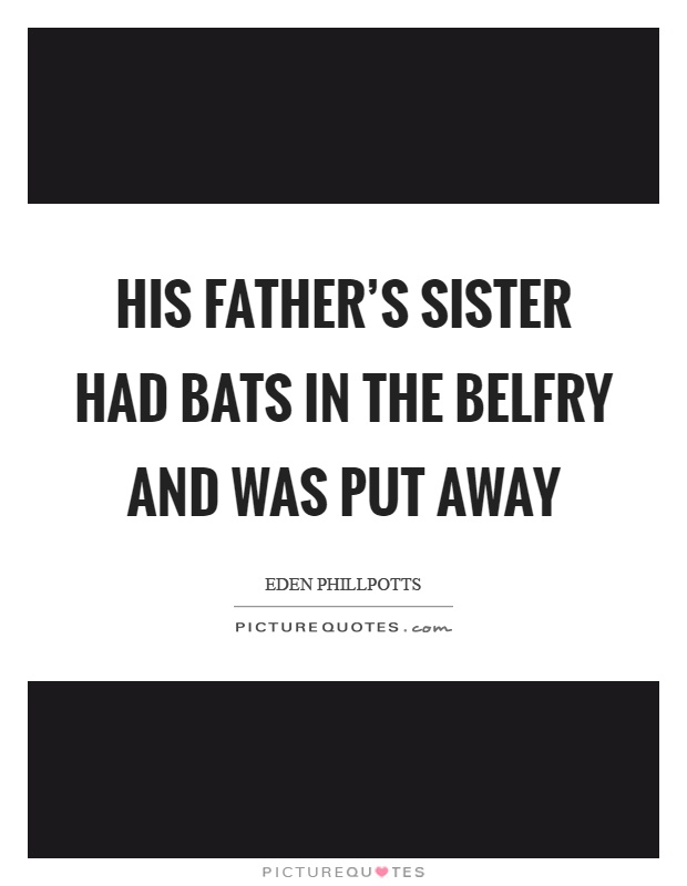 His father's sister had bats in the belfry and was put away Picture Quote #1
