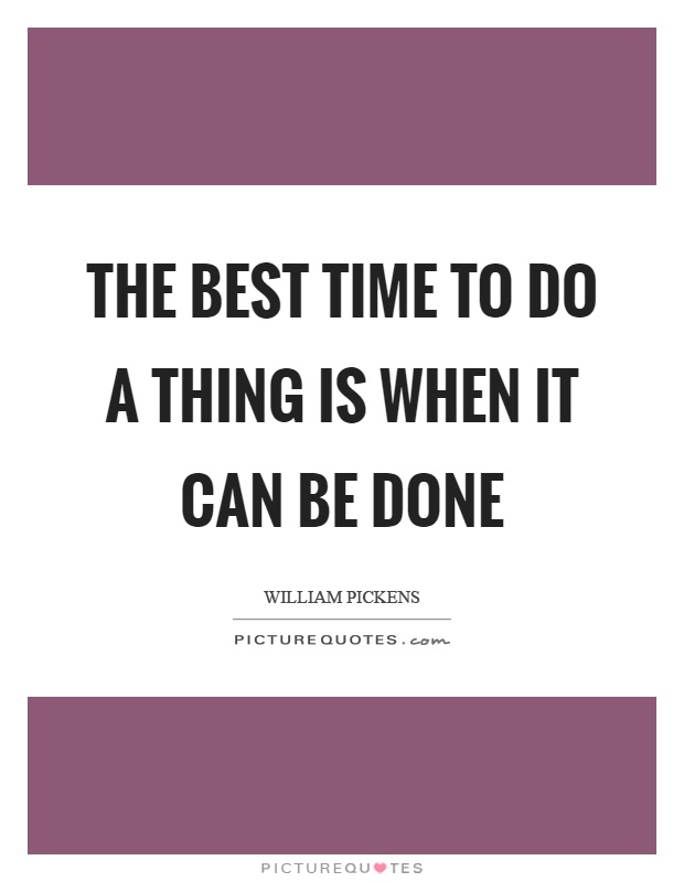 The best time to do a thing is when it can be done Picture Quote #1