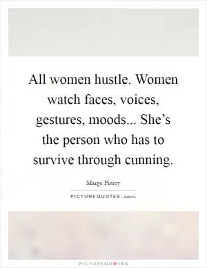 All women hustle. Women watch faces, voices, gestures, moods... She’s the person who has to survive through cunning Picture Quote #1