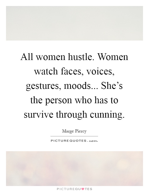 All women hustle. Women watch faces, voices, gestures, moods... She's the person who has to survive through cunning Picture Quote #1