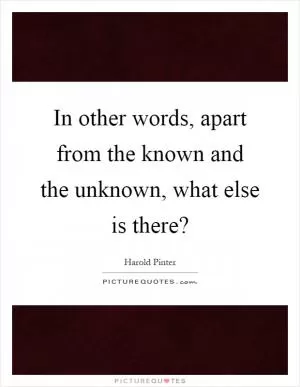 In other words, apart from the known and the unknown, what else is there? Picture Quote #1