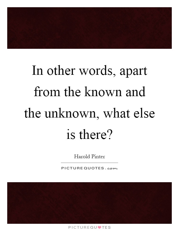 In other words, apart from the known and the unknown, what else is there? Picture Quote #1