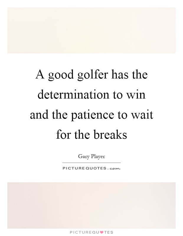 A good golfer has the determination to win and the patience to wait for the breaks Picture Quote #1