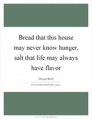 Bread that this house may never know hunger, salt that life may always have flavor Picture Quote #1