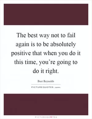 The best way not to fail again is to be absolutely positive that when you do it this time, you’re going to do it right Picture Quote #1