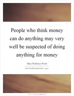 People who think money can do anything may very well be suspected of doing anything for money Picture Quote #1