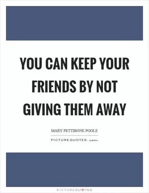 You can keep your friends by not giving them away Picture Quote #1