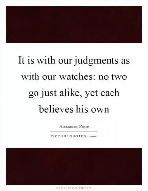 It is with our judgments as with our watches: no two go just alike, yet each believes his own Picture Quote #1