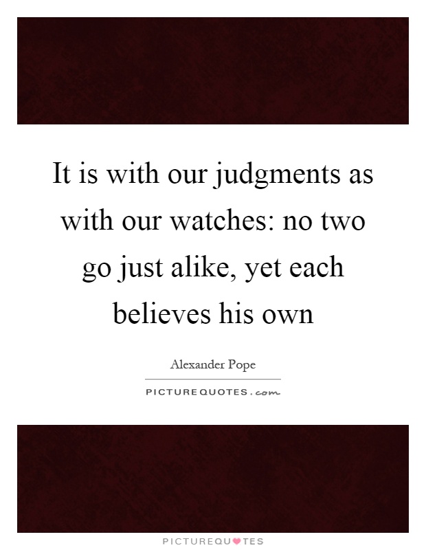 It is with our judgments as with our watches: no two go just alike, yet each believes his own Picture Quote #1