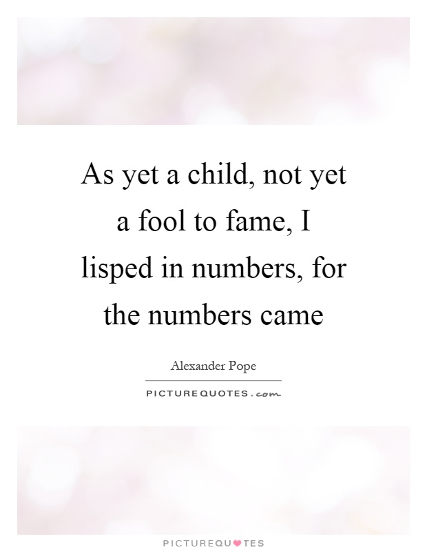 As yet a child, not yet a fool to fame, I lisped in numbers, for the numbers came Picture Quote #1