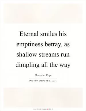 Eternal smiles his emptiness betray, as shallow streams run dimpling all the way Picture Quote #1