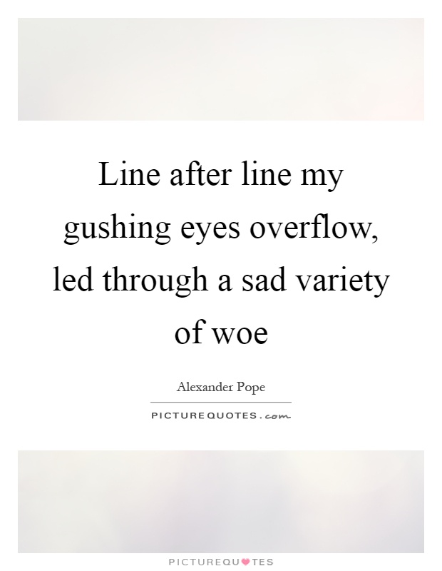 Line after line my gushing eyes overflow, led through a sad variety of woe Picture Quote #1