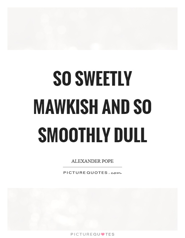 So sweetly mawkish and so smoothly dull Picture Quote #1