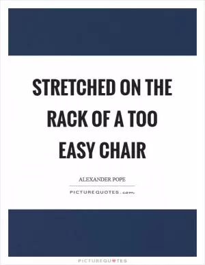 Stretched on the rack of a too easy chair Picture Quote #1