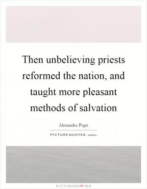 Then unbelieving priests reformed the nation, and taught more pleasant methods of salvation Picture Quote #1