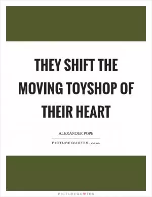 They shift the moving toyshop of their heart Picture Quote #1