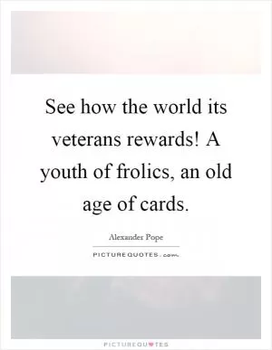 See how the world its veterans rewards! A youth of frolics, an old age of cards Picture Quote #1