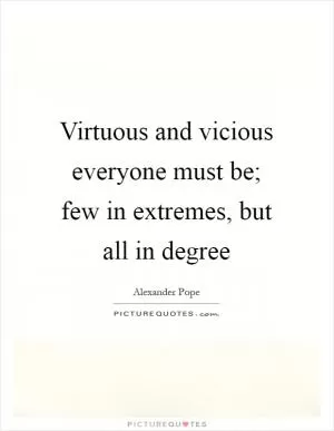 Virtuous and vicious everyone must be; few in extremes, but all in degree Picture Quote #1