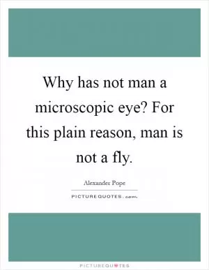 Why has not man a microscopic eye? For this plain reason, man is not a fly Picture Quote #1
